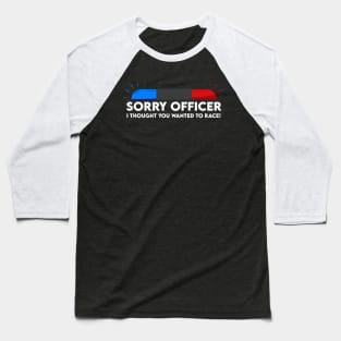 sorry officer i thought you wanted to race Baseball T-Shirt